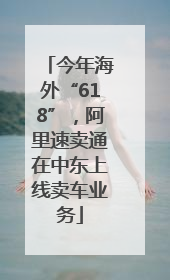今年海外“618”，阿里速卖通在中东上线卖车业务