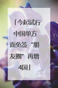 今起试行 中国单方面免签“朋友圈”再增4国