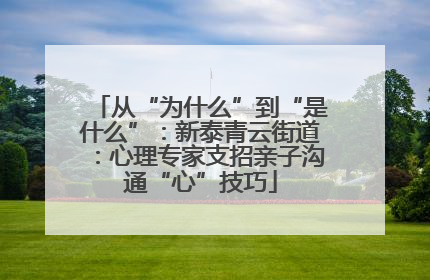 从“为什么”到“是什么”：新泰青云街道：心理专家支招亲子沟通“心”技巧
