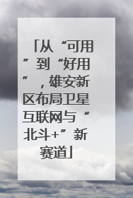 从“可用”到“好用”，雄安新区布局卫星互联网与“北斗+”新赛道