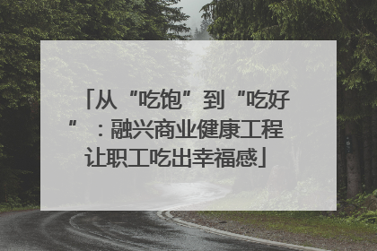 从“吃饱”到“吃好”：融兴商业健康工程让职工吃出幸福感
