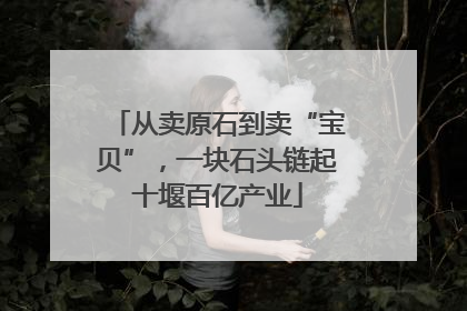 从卖原石到卖“宝贝”，一块石头链起十堰百亿产业