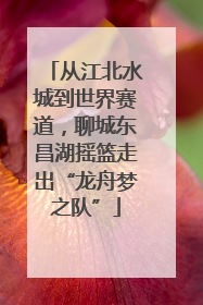从江北水城到世界赛道，聊城东昌湖摇篮走出“龙舟梦之队”
