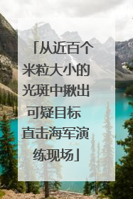 从近百个米粒大小的光斑中揪出可疑目标 直击海军演练现场