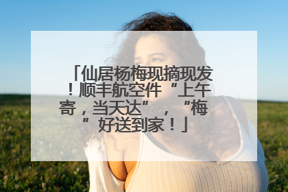 仙居杨梅现摘现发！顺丰航空件“上午寄，当天达”，“梅”好送到家！