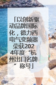 以创新驱动品牌国际化，德力西电气变频器荣获2024年度“杭州出口名牌”称号
