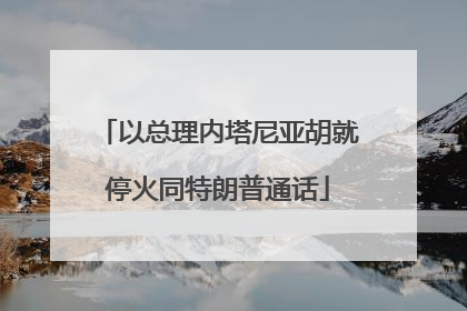 以总理内塔尼亚胡就停火同特朗普通话