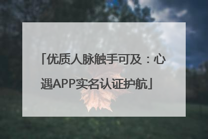 优质人脉触手可及：心遇APP实名认证护航