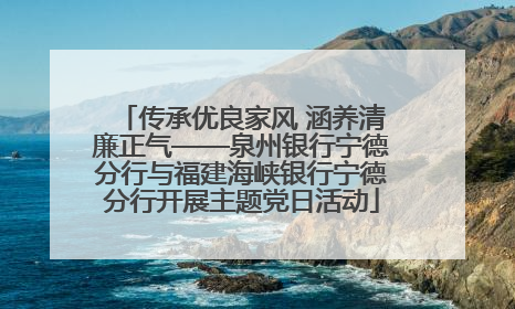 传承优良家风 涵养清廉正气——泉州银行宁德分行与福建海峡银行宁德分行开展主题党日活动