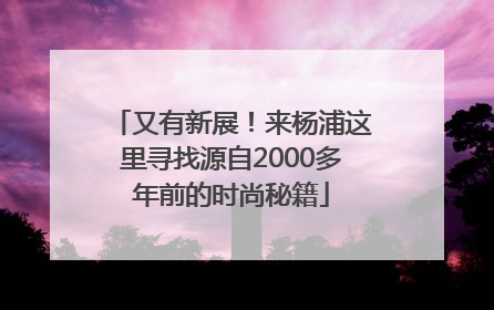 又有新展！来杨浦这里寻找源自2000多年前的时尚秘籍