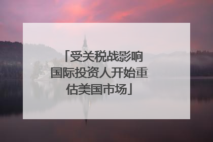 受关税战影响 国际投资人开始重估美国市场