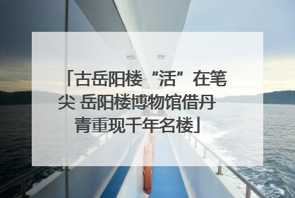 古岳阳楼“活”在笔尖 岳阳楼博物馆借丹青重现千年名楼