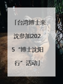 台湾博士来沈参加2025“博士沈阳行”活动