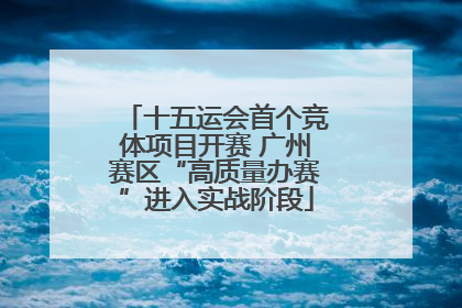 十五运会首个竞体项目开赛 广州赛区“高质量办赛”进入实战阶段