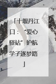 十堰丹江口：“爱心驿站”护航学子逐梦路
