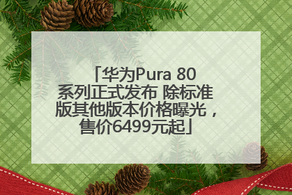 华为Pura 80系列正式发布 除标准版其他版本价格曝光，售价6499元起