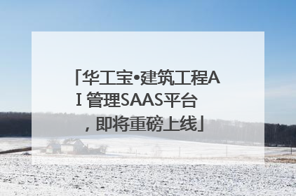 华工宝•建筑工程AI 管理SAAS平台，即将重磅上线
