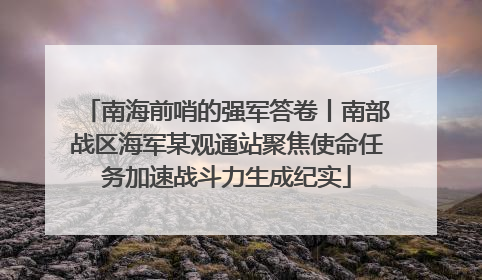 南海前哨的强军答卷丨南部战区海军某观通站聚焦使命任务加速战斗力生成纪实