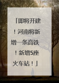 即将开建！河南将新增一条高铁！新增5座火车站！