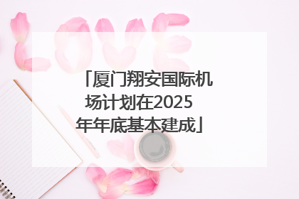 厦门翔安国际机场计划在2025年年底基本建成