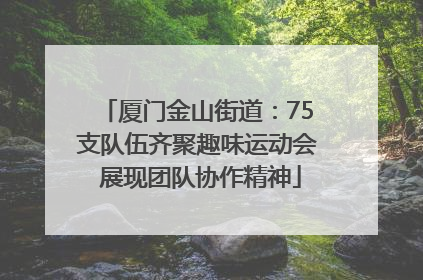 厦门金山街道：75支队伍齐聚趣味运动会 展现团队协作精神