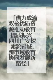 借力成渝双核优质资源推动教育提质振兴 四川广安探索跨省域、跨市域教育协同发展新路径
