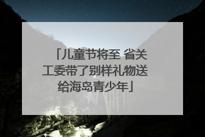 儿童节将至 省关工委带了别样礼物送给海岛青少年