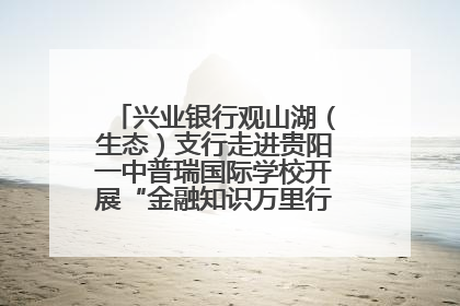 兴业银行观山湖（生态）支行走进贵阳一中普瑞国际学校开展“金融知识万里行”宣传活动