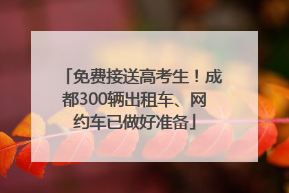 免费接送高考生！成都300辆出租车、网约车已做好准备