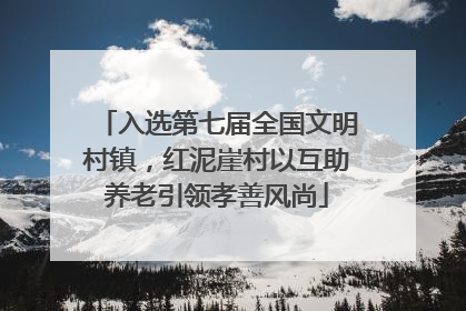 入选第七届全国文明村镇，红泥崖村以互助养老引领孝善风尚