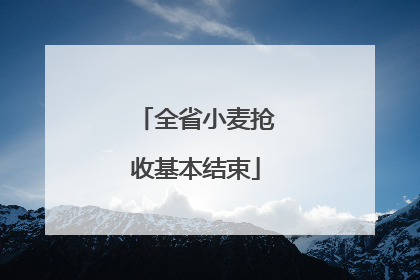 全省小麦抢收基本结束