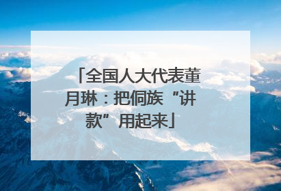 全国人大代表董月琳：把侗族“讲款”用起来