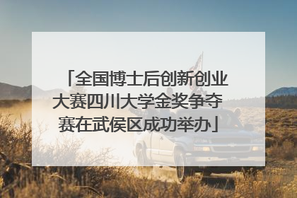 全国博士后创新创业大赛四川大学金奖争夺赛在武侯区成功举办
