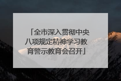 全市深入贯彻中央八项规定精神学习教育警示教育会召开