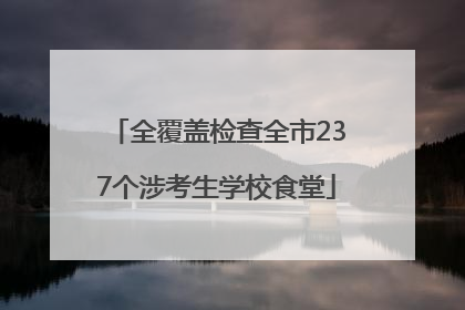 全覆盖检查全市237个涉考生学校食堂