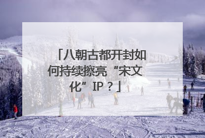 八朝古都开封如何持续擦亮“宋文化”IP？