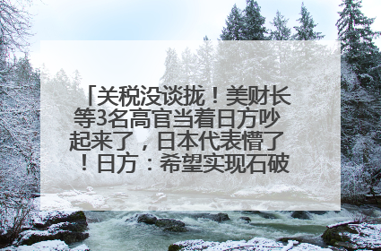 关税没谈拢！美财长等3名高官当着日方吵起来了，日本代表懵了！日方：希望实现石破茂与特朗普的会晤