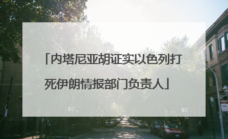内塔尼亚胡证实以色列打死伊朗情报部门负责人