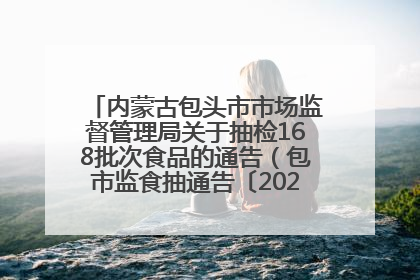 内蒙古包头市市场监督管理局关于抽检168批次食品的通告（包市监食抽通告〔2025〕3号）