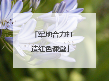 军地合力打造红色课堂