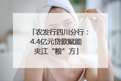 农发行四川分行：4.4亿元贷款赋能夹江“粮”方