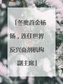 冬奥首金杨扬，连任世界反兴奋剂机构副主席