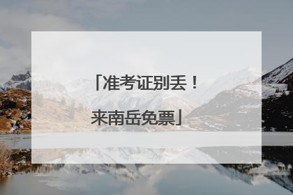准考证别丢！来南岳免票