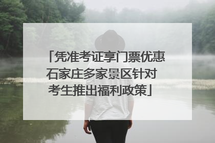 凭准考证享门票优惠 石家庄多家景区针对考生推出福利政策