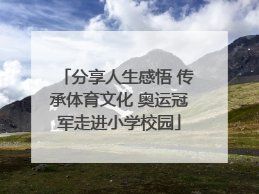 分享人生感悟 传承体育文化 奥运冠军走进小学校园