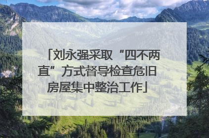 刘永强采取“四不两直”方式督导检查危旧房屋集中整治工作