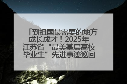 到祖国最需要的地方成长成才！2025年江苏省“最美基层高校毕业生”先进事迹巡回宣讲会在宁启动