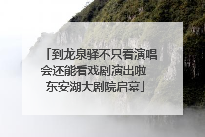 到龙泉驿不只看演唱会还能看戏剧演出啦 东安湖大剧院启幕