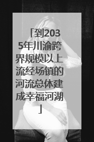 到2035年川渝跨界规模以上流经场镇的河流总体建成幸福河湖