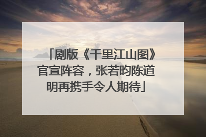 剧版《千里江山图》官宣阵容，张若昀陈道明再携手令人期待